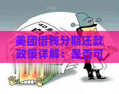 美团借钱分期还款政策详解：是否可申请分期还款及具体操作步骤