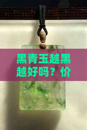 黑青玉越黑越好吗？价值与质量的关系探讨