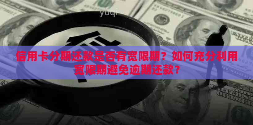 信用卡分期还款是否有宽限期？如何充分利用宽限期避免逾期还款？