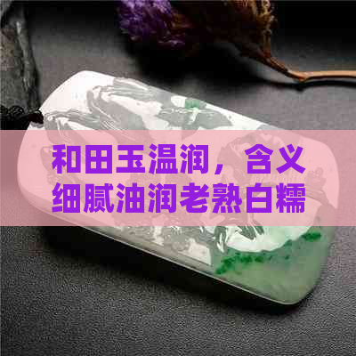 和田玉温润，含义细腻油润老熟白糯如玉