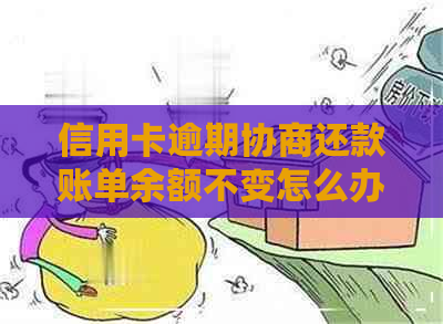 信用卡逾期协商还款账单余额不变怎么办