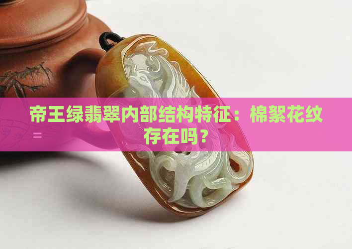 帝王绿翡翠内部结构特征：棉絮花纹存在吗？