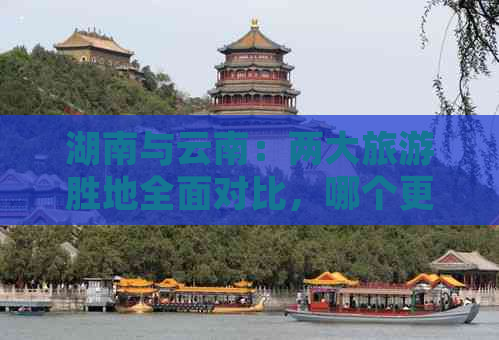 湖南与云南：两大旅游胜地全面对比，哪个更适合您的旅行计划？