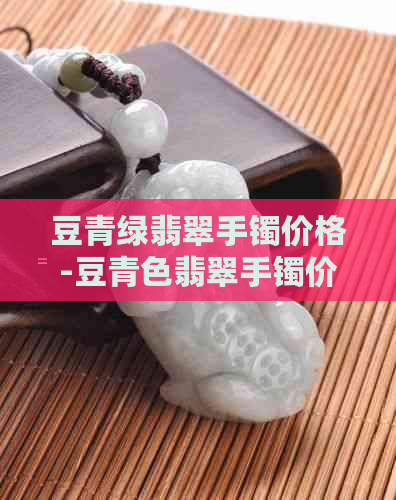 豆青绿翡翠手镯价格-豆青色翡翠手镯价格