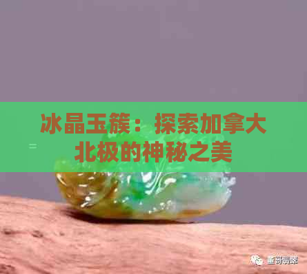 冰晶玉簇：探索加拿大北极的神秘之美