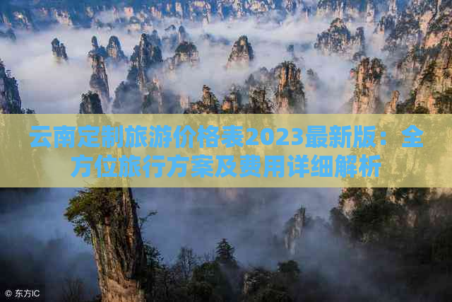 云南定制旅游价格表2023最新版：全方位旅行方案及费用详细解析