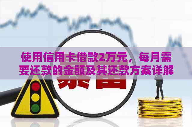 使用信用卡借款2万元，每月需要还款的金额及其还款方案详解