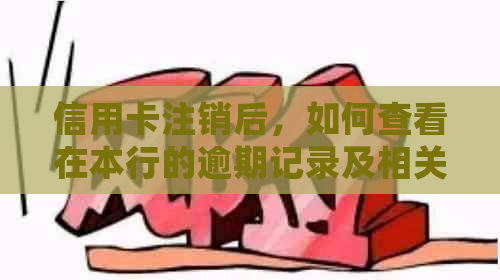 信用卡注销后，如何查看在本行的逾期记录及相关处理方法？