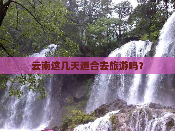 云南这几天适合去旅游吗？