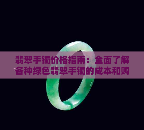 翡翠手镯价格指南：全面了解各种绿色翡翠手镯的成本和购买建议