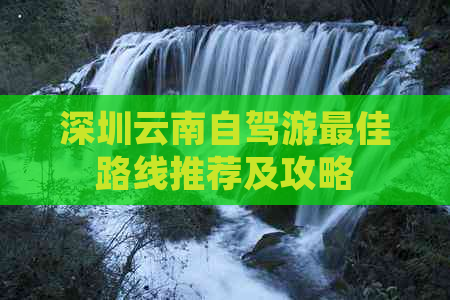 深圳云南自驾游更佳路线推荐及攻略