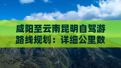 咸阳至云南昆明自驾游路线规划：详细公里数及高速选项