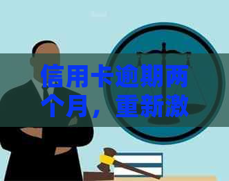 信用卡逾期两个月，重新激活的流程及相关问题解答