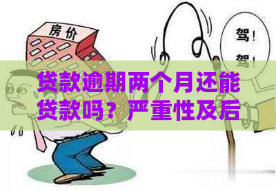 贷款逾期两个月还能贷款吗？严重性及后果解答