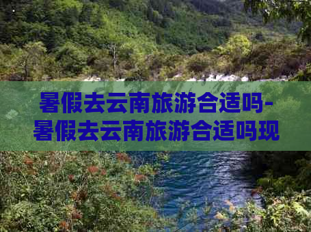 暑假去云南旅游合适吗-暑假去云南旅游合适吗现在