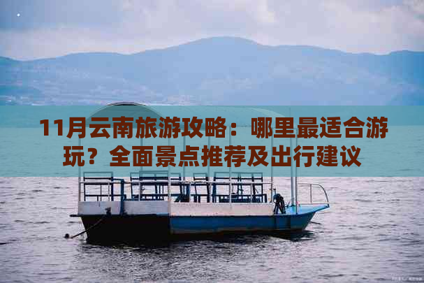 11月云南旅游攻略：哪里最适合游玩？全面景点推荐及出行建议