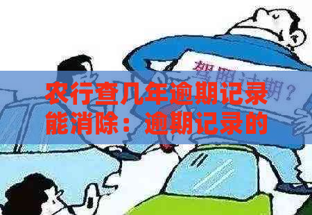 农行查几年逾期记录能消除：逾期记录的清除时间及相关问题解答