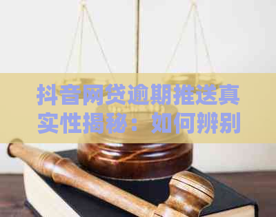 抖音网贷逾期推送真实性揭秘：如何辨别信息真伪并应对逾期问题？