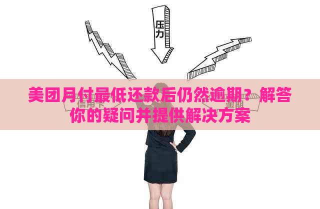 美团月付更低还款后仍然逾期？解答你的疑问并提供解决方案