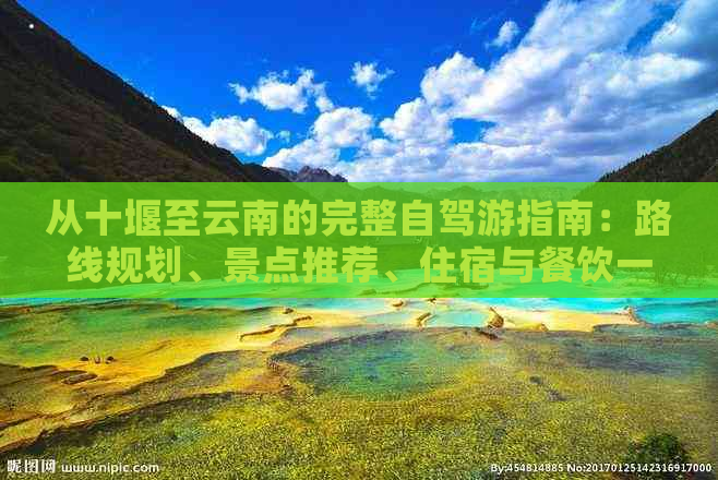 从十堰至云南的完整自驾游指南：路线规划、景点推荐、住宿与餐饮一应俱全