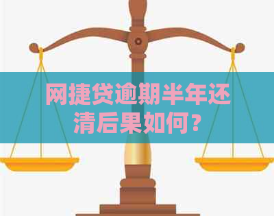 网捷贷逾期半年还清后果如何？