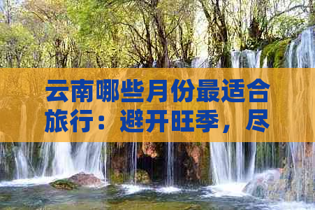 云南哪些月份最适合旅行：避开旺季，尽享清新之旅