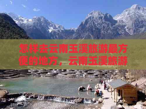 怎样去云南玉溪旅游最方便的地方，云南玉溪旅游最便利的交通与住宿方式推荐