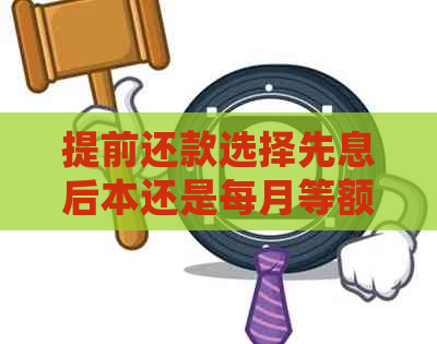 提前还款选择先息后本还是每月等额：哪种方式更划算？