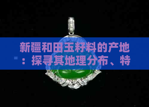 新疆和田玉籽料的产地：探寻其地理分布、特点及选购技巧
