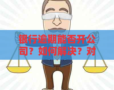 银行逾期能否开公司？如何解决？对公账户是否可行？