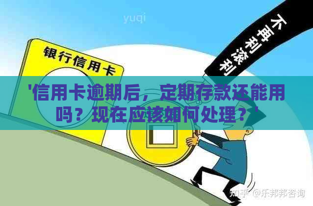 '信用卡逾期后，定期存款还能用吗？现在应该如何处理？'