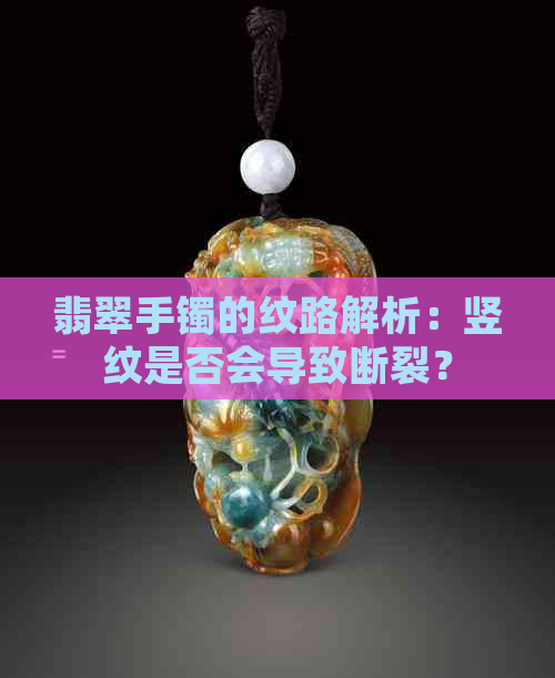 翡翠手镯的纹路解析：竖纹是否会导致断裂？