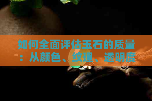 如何全面评估玉石的质量：从颜色、纹理、透明度到瑕疵的鉴别方法