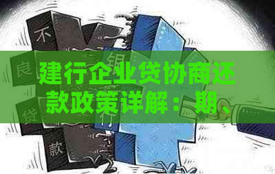 建行企业贷协商还款政策详解：期、减免、分期等各种解决方案一网打尽！