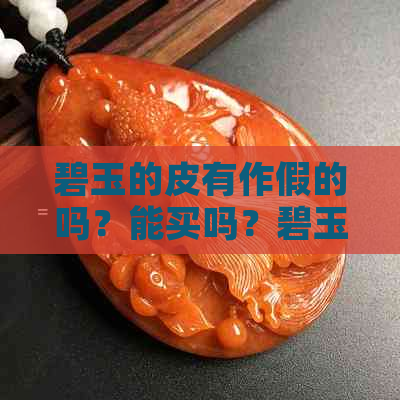 碧玉的皮有作假的吗？能买吗？碧玉带皮贵吗？有没有假货？