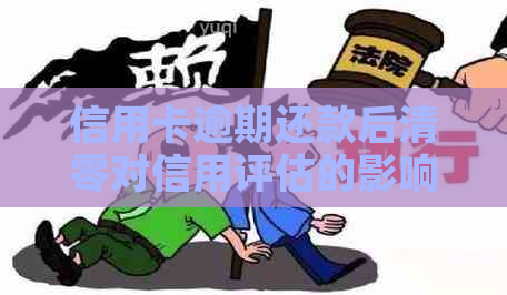 信用卡逾期还款后清零对信用评估的影响及其可能的危害