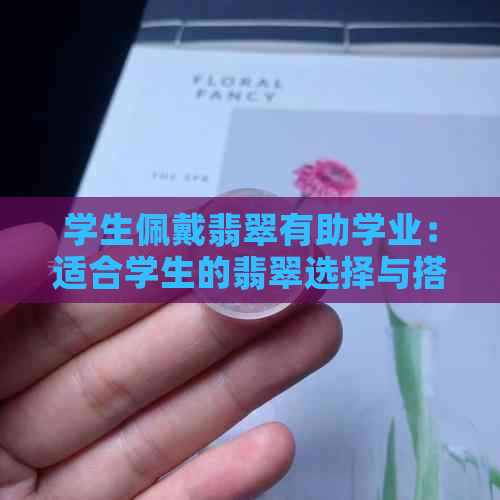 学生佩戴翡翠有助学业：适合学生的翡翠选择与搭配建议