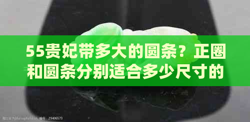 55贵妃带多大的圆条？正圈和圆条分别适合多少尺寸的贵妃？