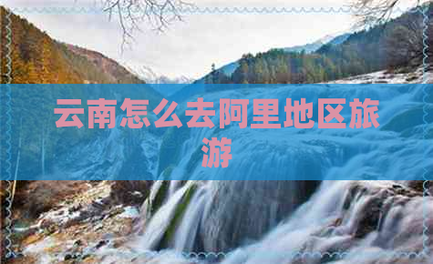 云南怎么去阿里地区旅游