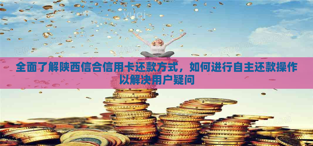 全面了解陕西信合信用卡还款方式，如何进行自主还款操作以解决用户疑问