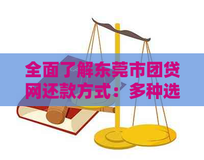 全面了解东莞市团贷网还款方式：多种选项供您选择，确保您的贷款安全与便捷