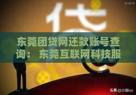 东莞团贷网还款账号查询： 东莞互联网科技服务账户信息