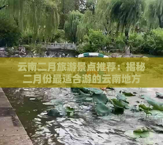 云南二月旅游景点推荐：揭秘二月份最适合游的云南地方