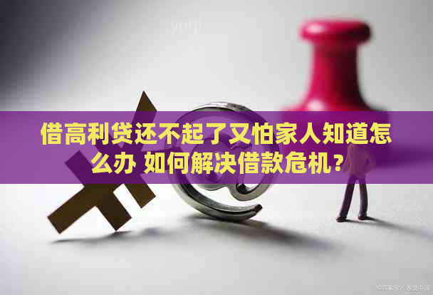 借高利贷还不起了又怕家人知道怎么办 如何解决借款危机？