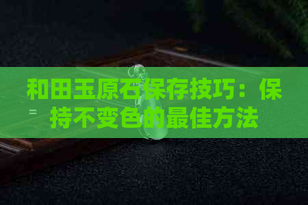 和田玉原石保存技巧：保持不变色的更佳方法