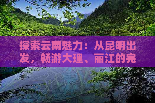 探索云南魅力：从昆明出发，畅游大理、丽江的完美飞行之旅