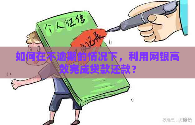 如何在不逾期的情况下，利用网银高效完成贷款还款？