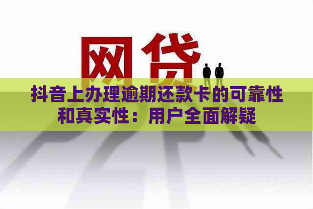 抖音上办理逾期还款卡的可靠性和真实性：用户全面解疑