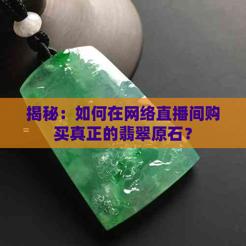 揭秘：如何在网络直播间购买真正的翡翠原石？