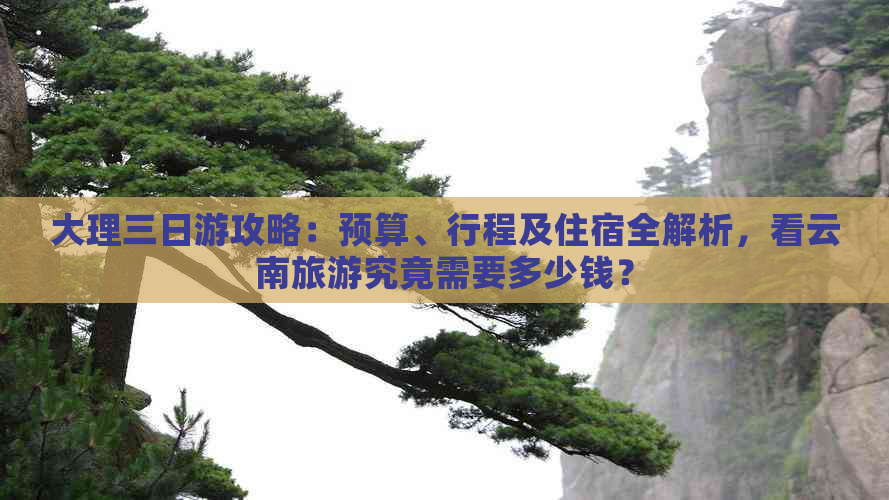 大理三日游攻略：预算、行程及住宿全解析，看云南旅游究竟需要多少钱？